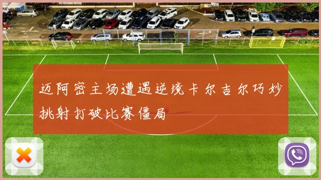 迈阿密主场遭遇逆境卡尔吉尔巧妙挑射打破比赛僵局