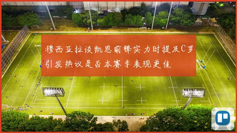 穆西亚拉谈凯恩前锋实力时提及C罗引发热议是否本赛季表现更佳