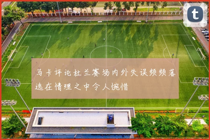 马卡评论杜兰赛场内外失误频频落选在情理之中令人惋惜
