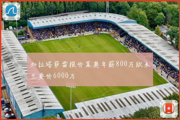 加拉塔萨雷报价莱奥年薪800万欧米兰要价6000万