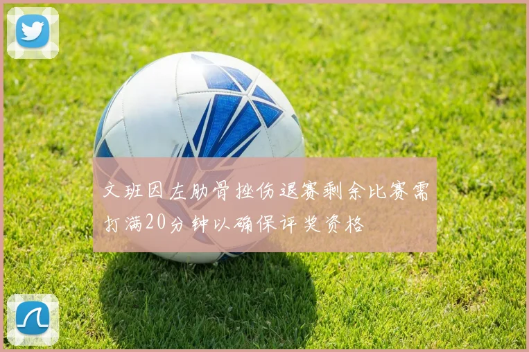 文班因左肋骨挫伤退赛剩余比赛需打满20分钟以确保评奖资格
