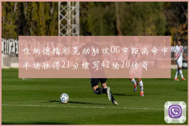 伦纳德精彩晃动助攻OG中距离命中半场独得21分续写42场20传奇