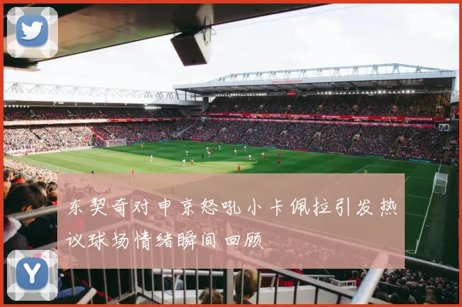 东契奇对申京怒吼小卡佩拉引发热议球场情绪瞬间回顾
