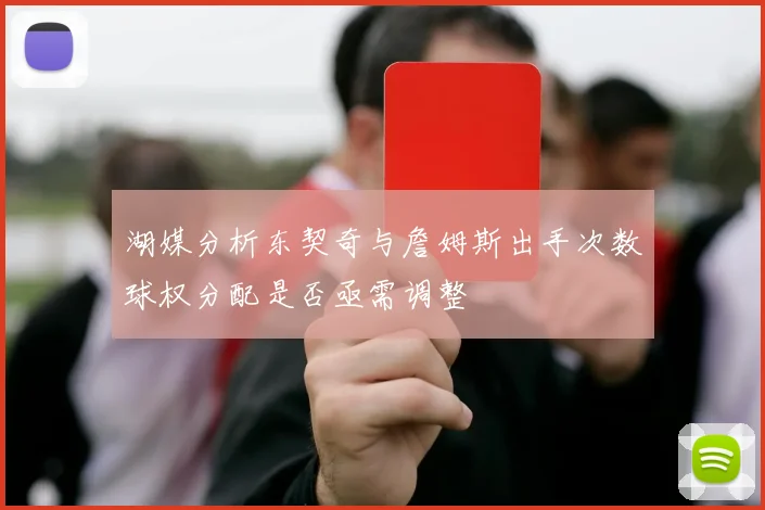 湖媒分析东契奇与詹姆斯出手次数球权分配是否亟需调整