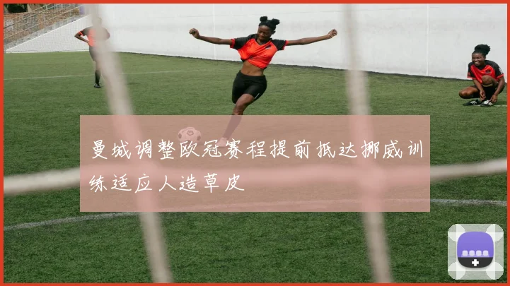 曼城调整欧冠赛程提前抵达挪威训练适应人造草皮